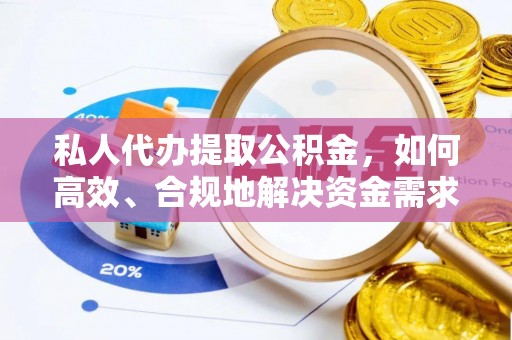 湖滨私人代办提取公积金，如何高效、合规地解决资金需求