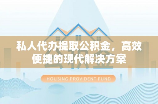 湖滨私人代办提取公积金，高效便捷的现代解决方案