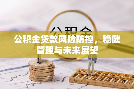 湖滨公积金贷款风险防控，稳健管理与未来展望