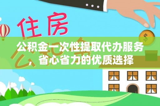 湖滨公积金一次性提取代办服务，省心省力的优质选择