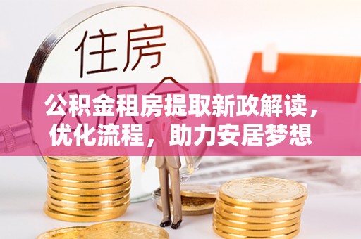 湖滨公积金租房提取新政解读，优化流程，助力安居梦想