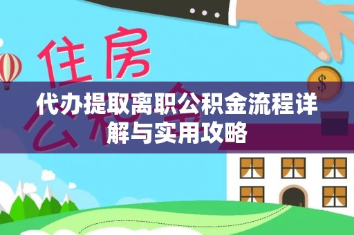 湖滨代办提取离职公积金流程详解与实用攻略
