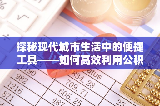 湖滨探秘现代城市生活中的便捷工具——如何高效利用公积金服务网点查询功能