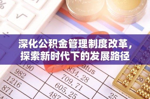 湖滨深化公积金管理制度改革，探索新时代下的发展路径