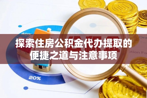 湖滨探索住房公积金代办提取的便捷之道与注意事项