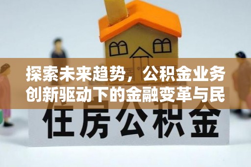 湖滨探索未来趋势，公积金业务创新驱动下的金融变革与民生福祉