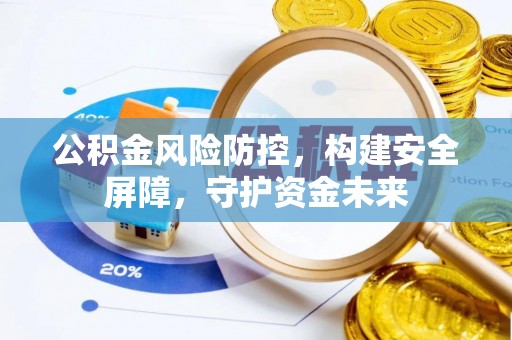 湖滨公积金风险防控，构建安全屏障，守护资金未来