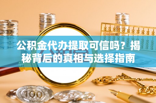 湖滨公积金代办提取可信吗？揭秘背后的真相与选择指南