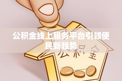 湖滨公积金线上服务平台引领便民新趋势