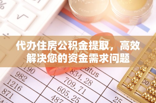 湖滨代办住房公积金提取，高效解决您的资金需求问题