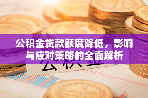 湖滨公积金贷款额度降低，影响与应对策略的全面解析
