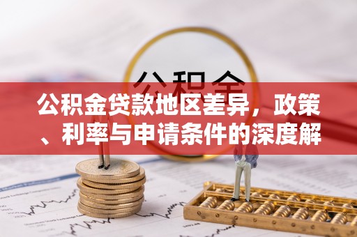 湖滨公积金贷款地区差异，政策、利率与申请条件的深度解析