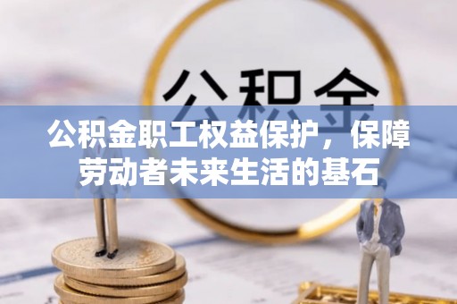 湖滨公积金职工权益保护，保障劳动者未来生活的基石