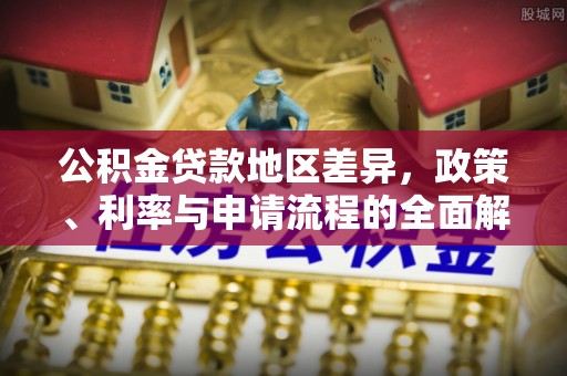 湖滨公积金贷款地区差异，政策、利率与申请流程的全面解析