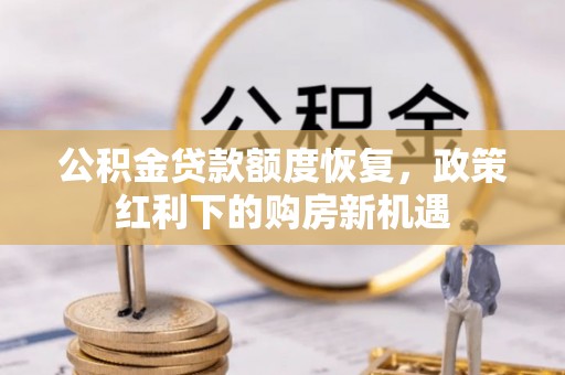 湖滨公积金贷款额度恢复，政策红利下的购房新机遇