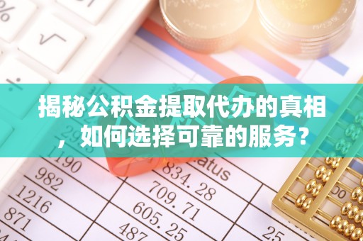 湖滨揭秘公积金提取代办的真相，如何选择可靠的服务？