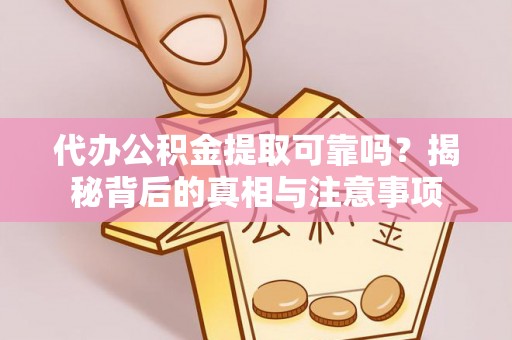 湖滨代办公积金提取可靠吗？揭秘背后的真相与注意事项