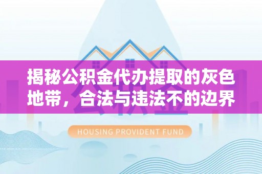 湖滨揭秘公积金代办提取的灰色地带，合法与违法不的边界