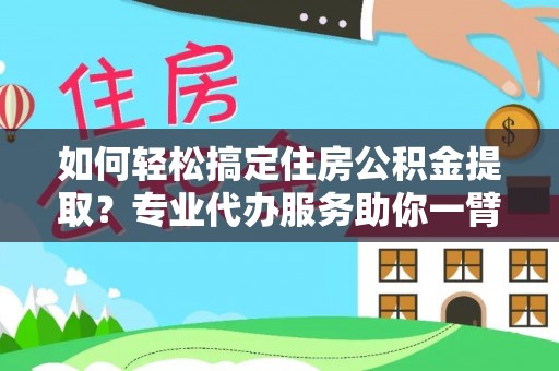 湖滨如何轻松搞定住房公积金提取？专业代办服务助你一臂之力