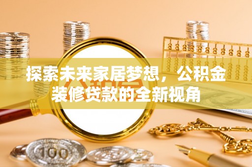 湖滨探索未来家居梦想，公积金装修贷款的全新视角
