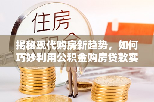 湖滨揭秘现代购房新趋势，如何巧妙利用公积金购房贷款实现梦想家园