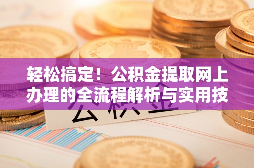 湖滨轻松搞定！公积金提取网上办理的全流程解析与实用技巧