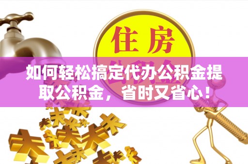 湖滨如何轻松搞定代办公积金提取公积金，省时又省心！