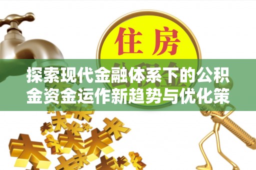 湖滨探索现代金融体系下的公积金资金运作新趋势与优化策略