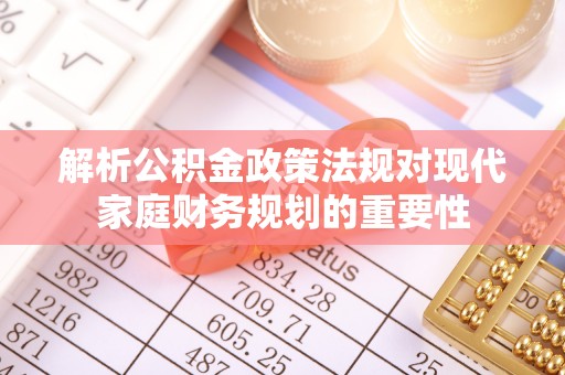 湖滨解析公积金政策法规对现代家庭财务规划的重要性