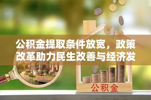 湖滨公积金提取条件放宽，政策改革助力民生改善与经济发展