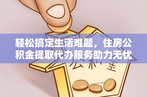 湖滨轻松搞定生活难题，住房公积金提取代办服务助力无忧未来
