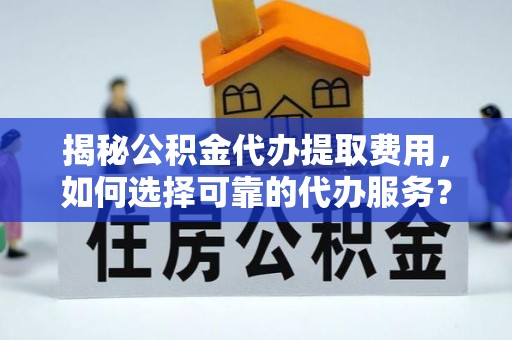 湖滨揭秘公积金代办提取费用，如何选择可靠的代办服务？