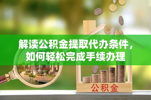 湖滨解读公积金提取代办条件，如何轻松完成手续办理