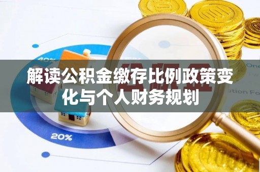 湖滨解读公积金缴存比例政策变化与个人财务规划