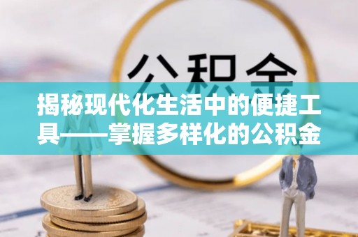 湖滨揭秘现代化生活中的便捷工具——掌握多样化的公积金查询方式提升生活质量
