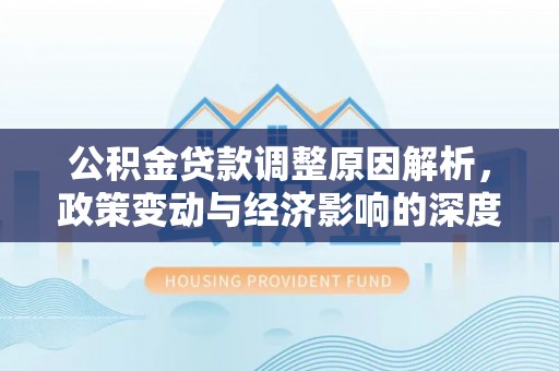 湖滨公积金贷款调整原因解析，政策变动与经济影响的深度探讨