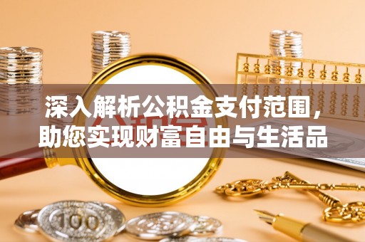 湖滨深入解析公积金支付范围，助您实现财富自由与生活品质提升