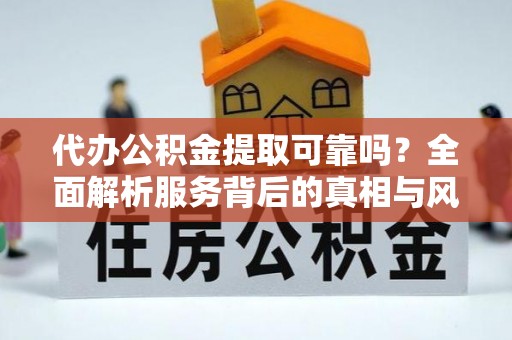湖滨代办公积金提取可靠吗？全面解析服务背后的真相与风险