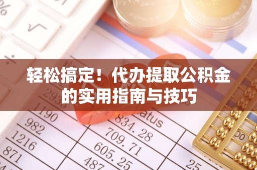 湖滨轻松搞定！代办提取公积金的实用指南与技巧