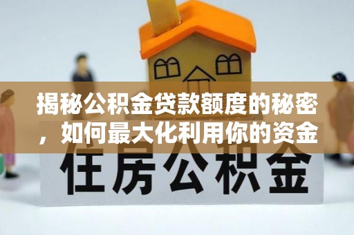 湖滨揭秘公积金贷款额度的秘密，如何最大化利用你的资金