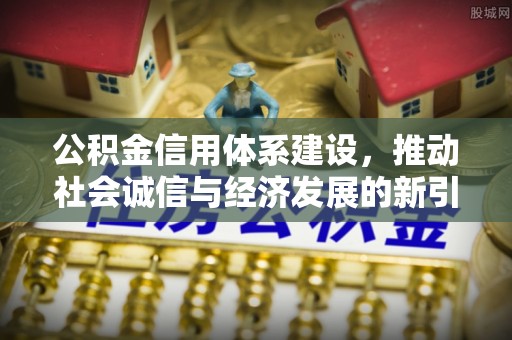 湖滨公积金信用体系建设，推动社会诚信与经济发展的新引擎