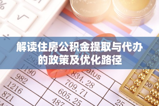 湖滨解读住房公积金提取与代办的政策及优化路径