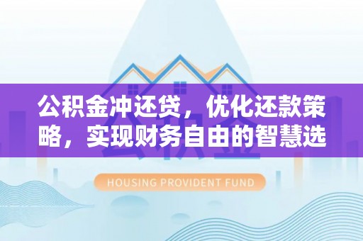 湖滨公积金冲还贷，优化还款策略，实现财务自由的智慧选择