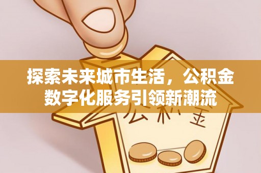 湖滨探索未来城市生活，公积金数字化服务引领新潮流