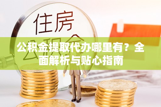 湖滨公积金提取代办哪里有？全面解析与贴心指南