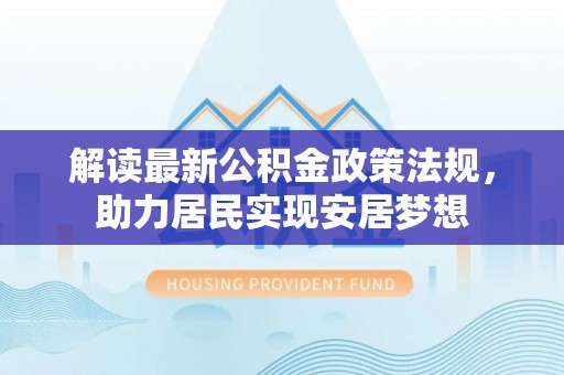 湖滨解读最新公积金政策法规，助力居民实现安居梦想