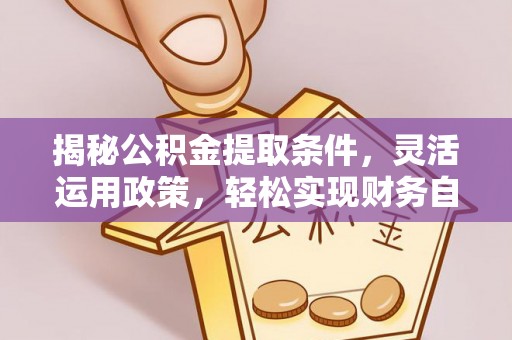 湖滨揭秘公积金提取条件，灵活运用政策，轻松实现财务自由