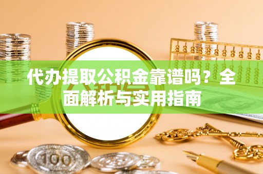 湖滨代办提取公积金靠谱吗？全面解析与实用指南