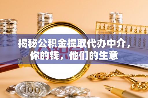湖滨揭秘公积金提取代办中介，你的钱，他们的生意