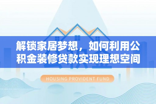 湖滨解锁家居梦想，如何利用公积金装修贷款实现理想空间